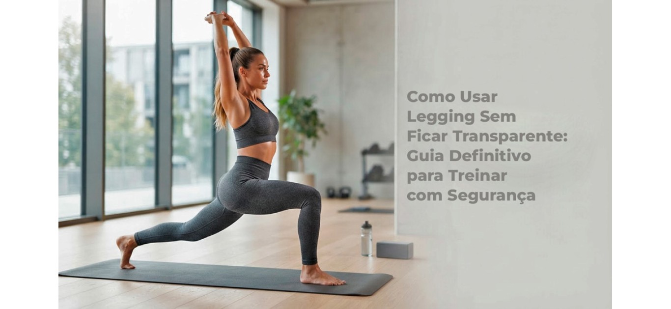 Como Usar Legging Sem Ficar Transparente: Guia Definitivo para Treinar com Segurança